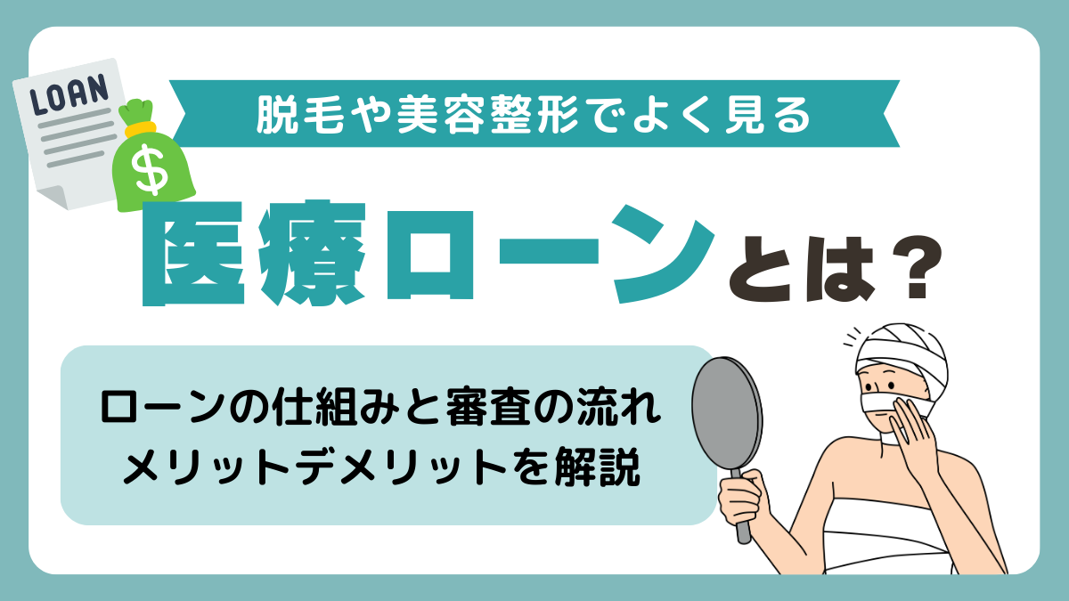 脱毛や美容整形でよく見る医療ローンとは？🏥仕組み・審査の流れ・メリットデメリットを解説