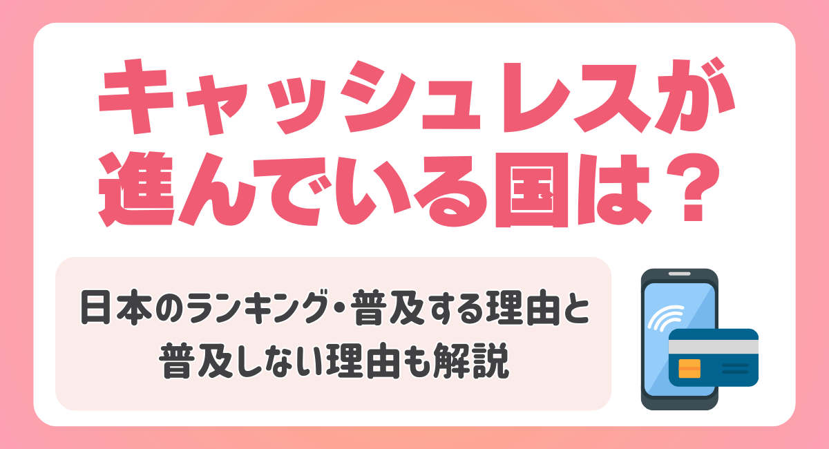 キャッシュレスが進んでいる国は？日本のランキング・普及する理由と普及しない理由も解説