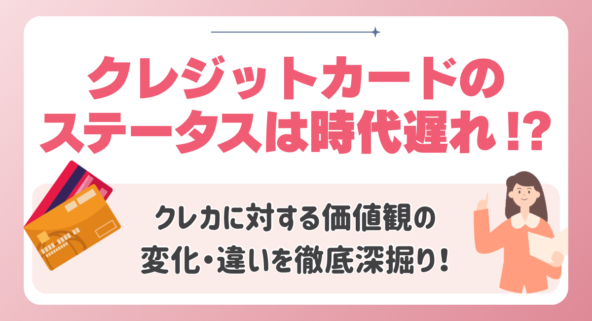 クレジットカードのステータスは時代遅れ⁉️クレカに対する価値観の変化・違いを徹底深掘り！