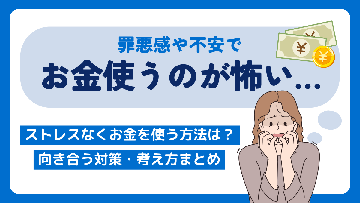 「罪悪感や不安でお金使うのが怖い」みんなの声とストレスなくお金を使うことも向き合う対策・考え方まとめ